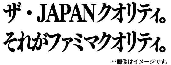 ザ・JAPANクオリティ。それがファミマクオリティ。 ※画像はイメージです。
